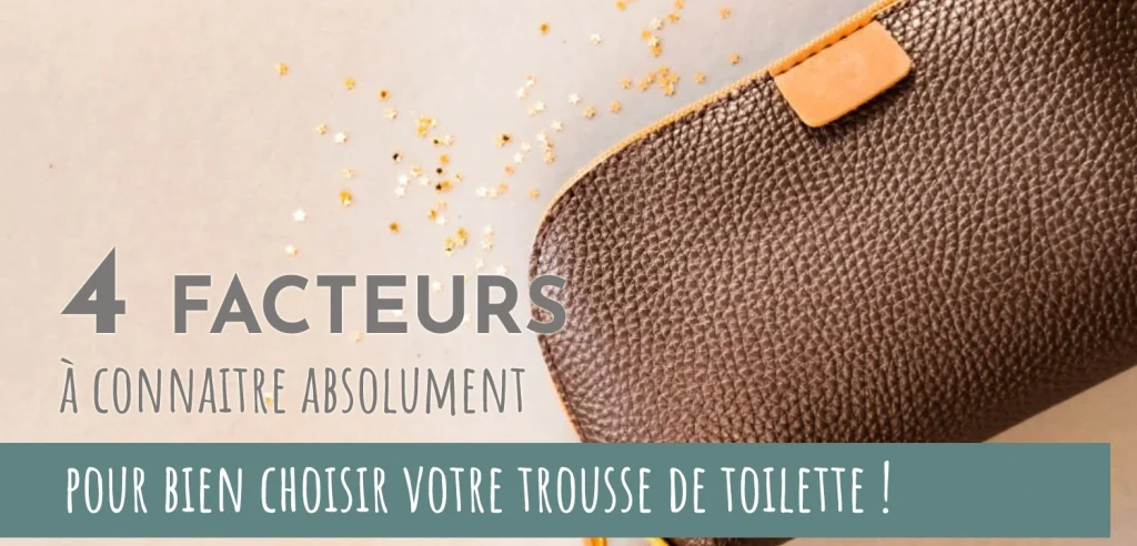 4 facteurs à connaitre absolument pour bien choisir votre trousse de toilette !